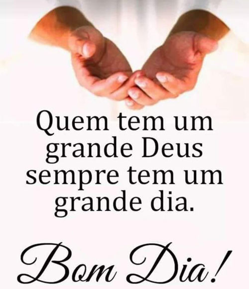 Quem tem um grande Deus Bom dia