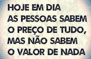 Hoje em dia as pessoas sabem o preço de tudo