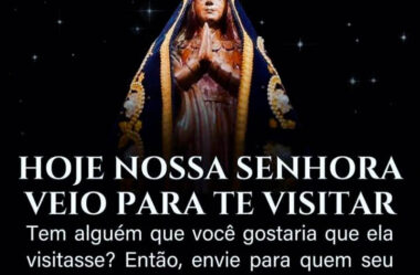 Hoje Nossa Senhora veio para te visitar