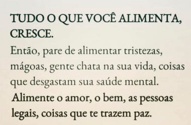 Tudo o que você alimenta cresce
