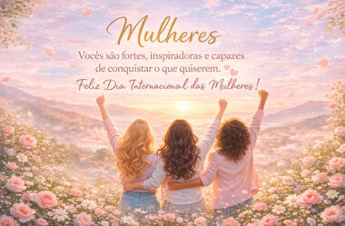 Vocês são fortes, inspiradoras e capazes de conquistar o que quiserem