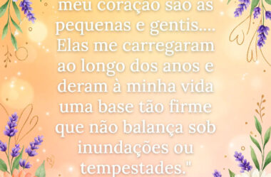 Elas carregaram ao longo dos anos e dera à minha vida uma base tão forte