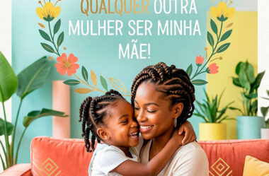 Eu não pediria para qualquer outra mulher ser minha Mãe
