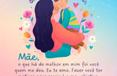 Mãe, o que há de melhor em mim foi você quem me deu.