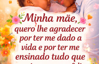 Minha mãe quero lhe agradecer por ter me dado a vida