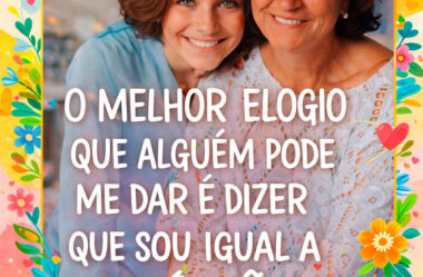 O melhor elogio que pode dar Feliz Dia das Mães