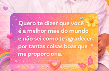 Quero te dizer que você é a melhor mãe do mundo