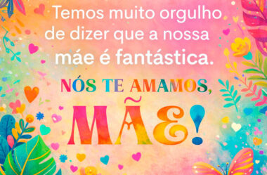 Temos muito orgulho de dizer que a nossa mãe é fantástica