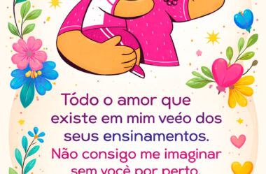 Todo amor que existe em mim veio dos seus ensinamentos