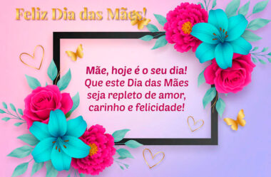 Mãe hoje é o seu dia Feliz Dia das Mães