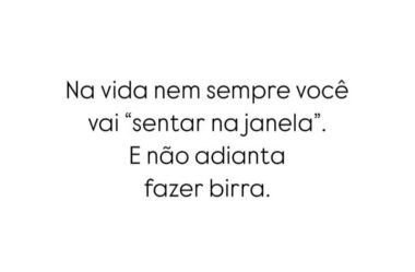 Na vida nem sempre você vai sentar na janela